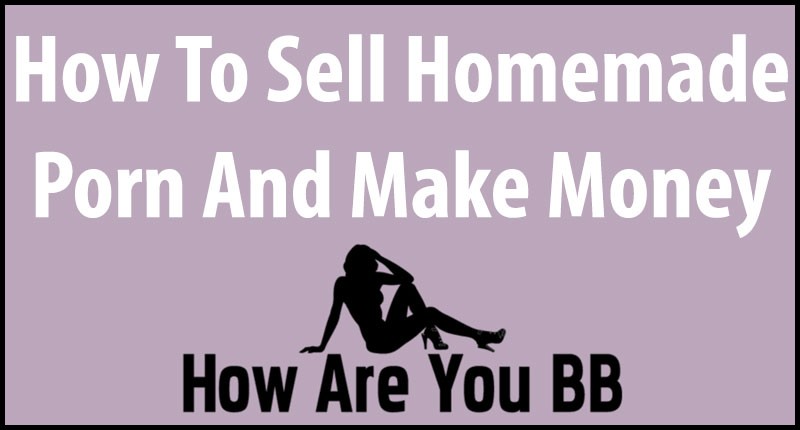 how to sell home made porno