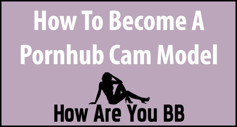 Model Cam - Tips For Becoming A Pornhub Cam Model | How Are You BB